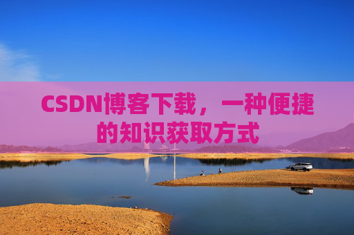 CSDN博客下载,一种便捷的知识获取方式